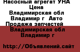 Насосный агрегат УНА-8000  › Цена ­ 100 - Владимирская обл., Владимир г. Авто » Продажа запчастей   . Владимирская обл.,Владимир г.